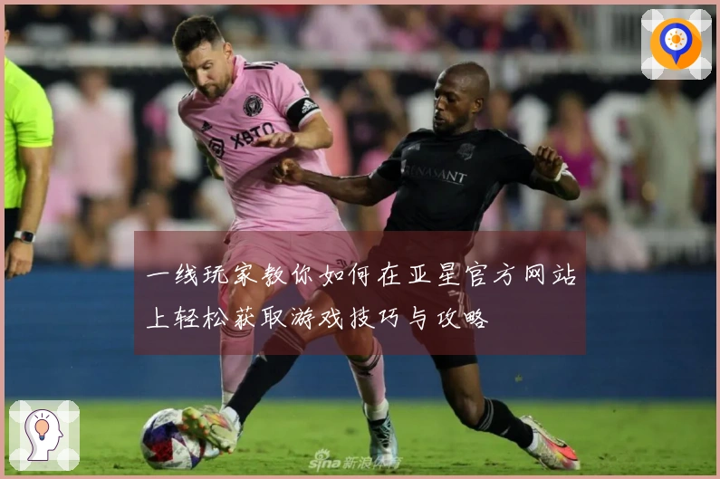 一线玩家教你如何在亚星官方网站上轻松获取游戏技巧与攻略