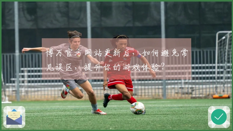 博万官方网站更新后，如何避免常见误区，提升你的游戏体验？
